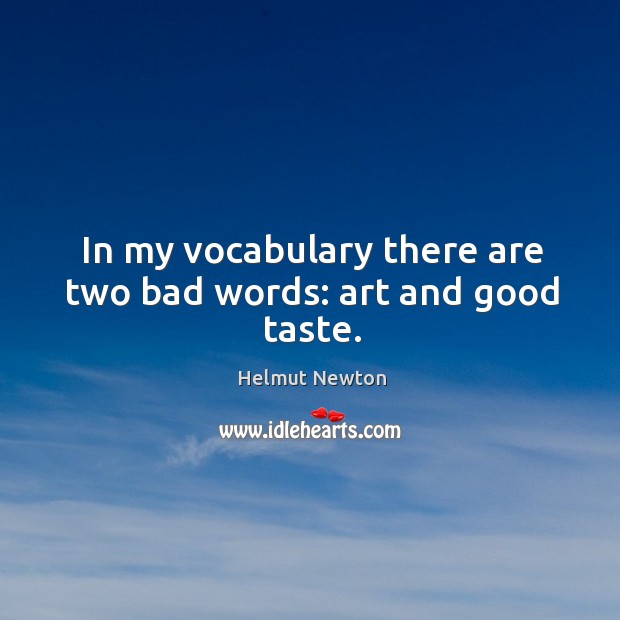 In my vocabulary there are two bad words: art and good taste. Helmut Newton Picture Quote