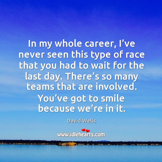 In my whole career, I’ve never seen this type of race that you had to wait for the last day. David Wells Picture Quote