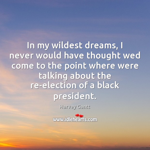 In my wildest dreams, I never would have thought wed come to Harvey Gantt Picture Quote