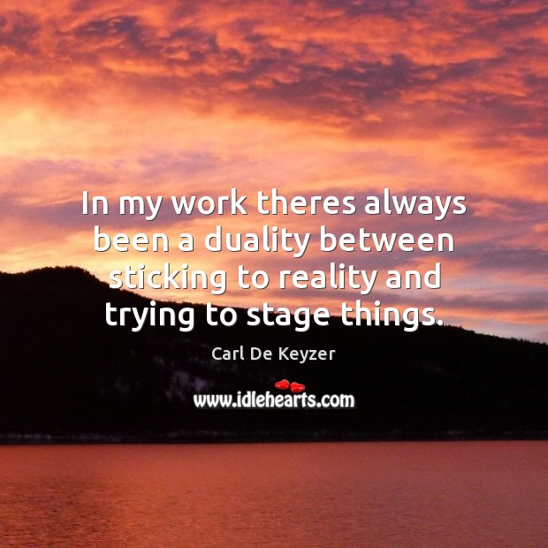 In my work theres always been a duality between sticking to reality Carl De Keyzer Picture Quote