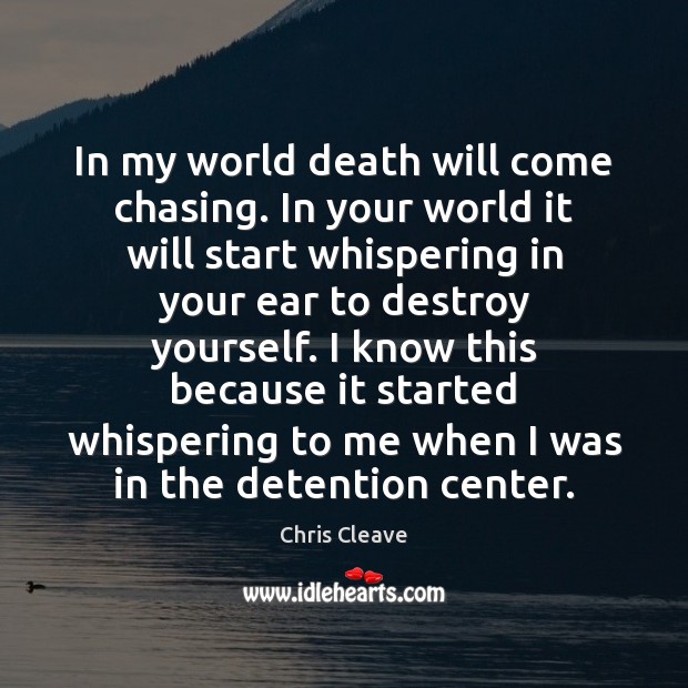 In my world death will come chasing. In your world it will Chris Cleave Picture Quote
