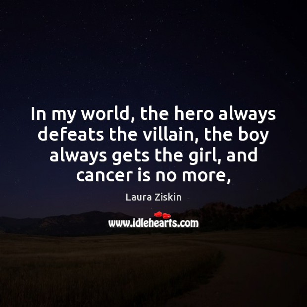In my world, the hero always defeats the villain, the boy always Laura Ziskin Picture Quote