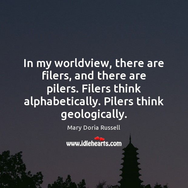 In my worldview, there are filers, and there are pilers. Filers think Mary Doria Russell Picture Quote
