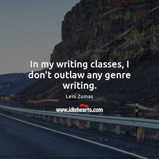 In my writing classes, I don’t outlaw any genre writing. Leni Zumas Picture Quote