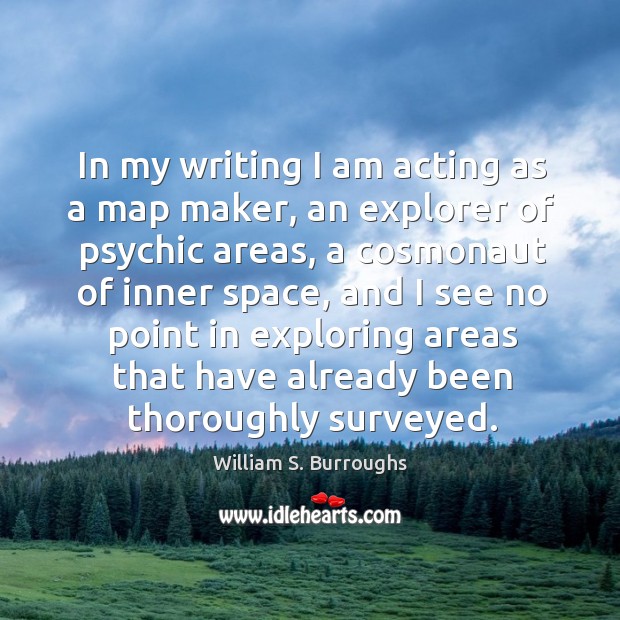 In my writing I am acting as a map maker, an explorer of psychic areas William S. Burroughs Picture Quote