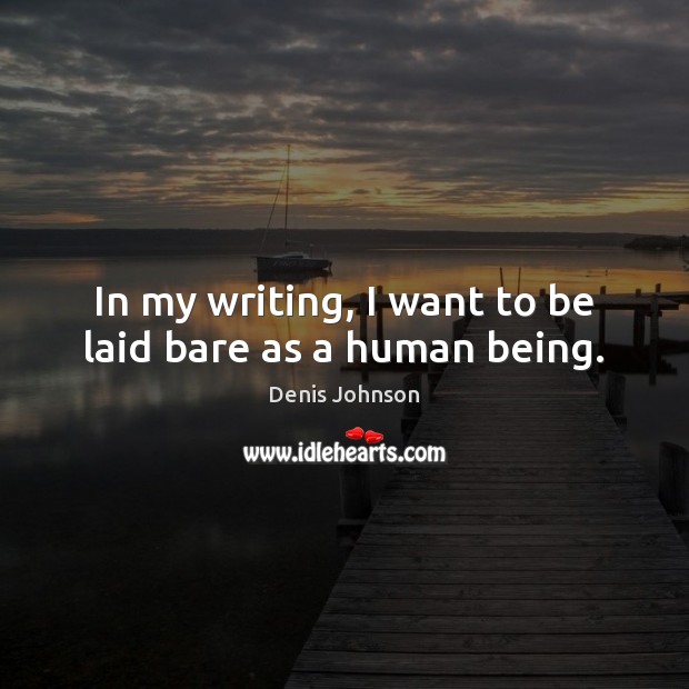 In my writing, I want to be laid bare as a human being. Denis Johnson Picture Quote