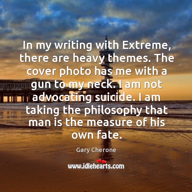 In my writing with extreme, there are heavy themes. The cover photo has me with a gun Gary Cherone Picture Quote