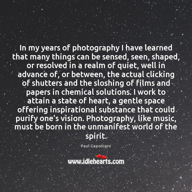 In my years of photography I have learned that many things can Paul Caponigro Picture Quote
