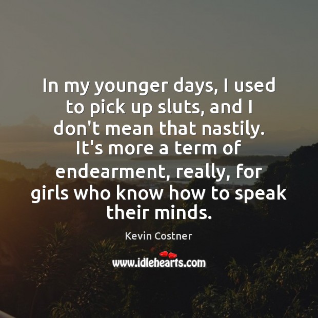 In my younger days, I used to pick up sluts, and I Kevin Costner Picture Quote