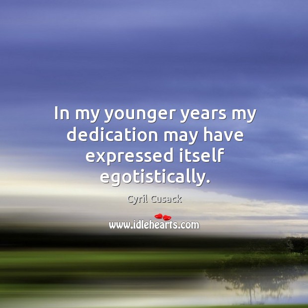 In my younger years my dedication may have expressed itself egotistically. Cyril Cusack Picture Quote