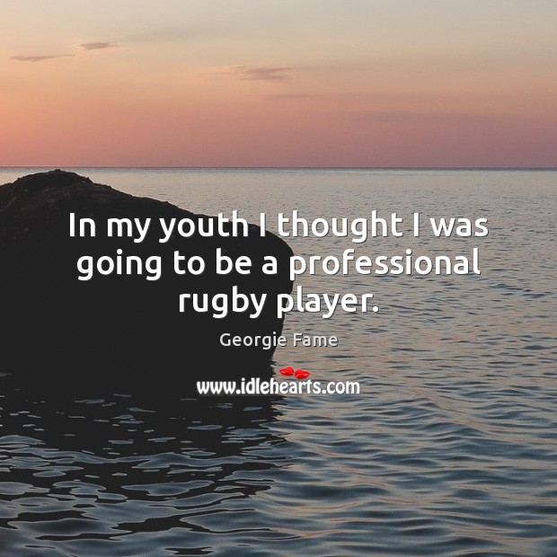 In my youth I thought I was going to be a professional rugby player. Georgie Fame Picture Quote