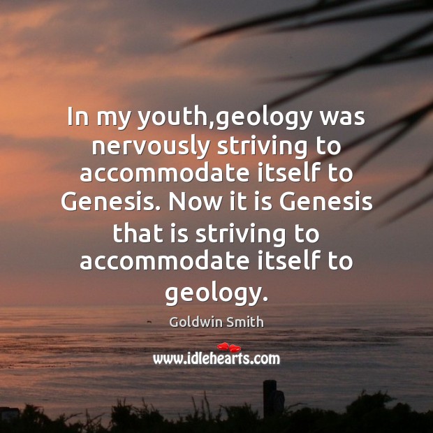 In my youth,geology was nervously striving to accommodate itself to Genesis. Goldwin Smith Picture Quote