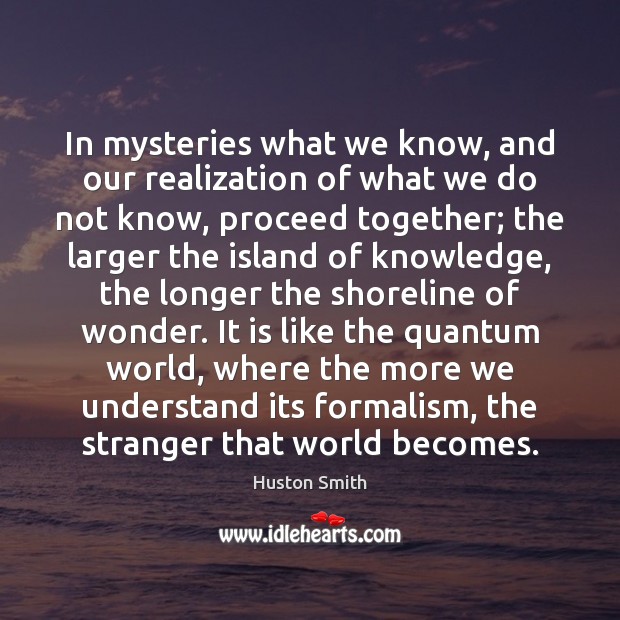 In mysteries what we know, and our realization of what we do Huston Smith Picture Quote