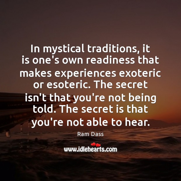 In mystical traditions, it is one’s own readiness that makes experiences exoteric 