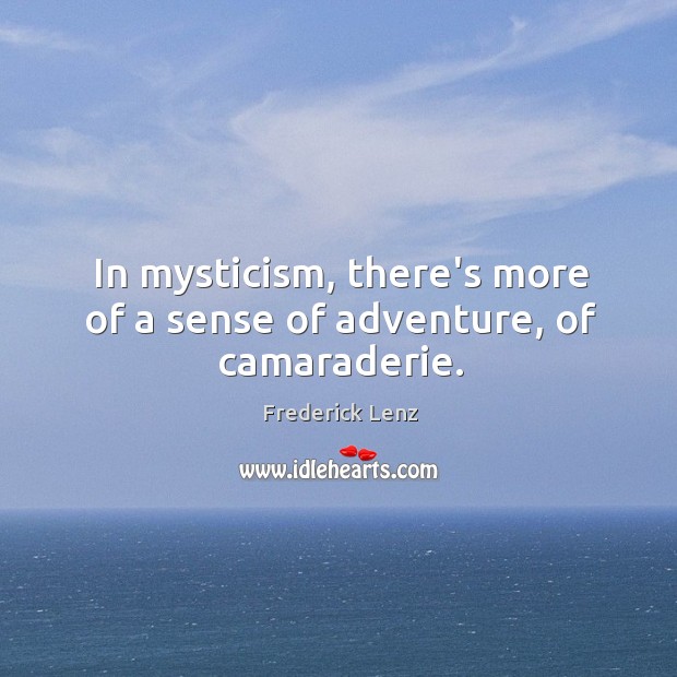 In mysticism, there’s more of a sense of adventure, of camaraderie. Frederick Lenz Picture Quote