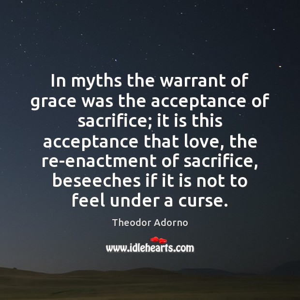 In myths the warrant of grace was the acceptance of sacrifice; it Theodor Adorno Picture Quote