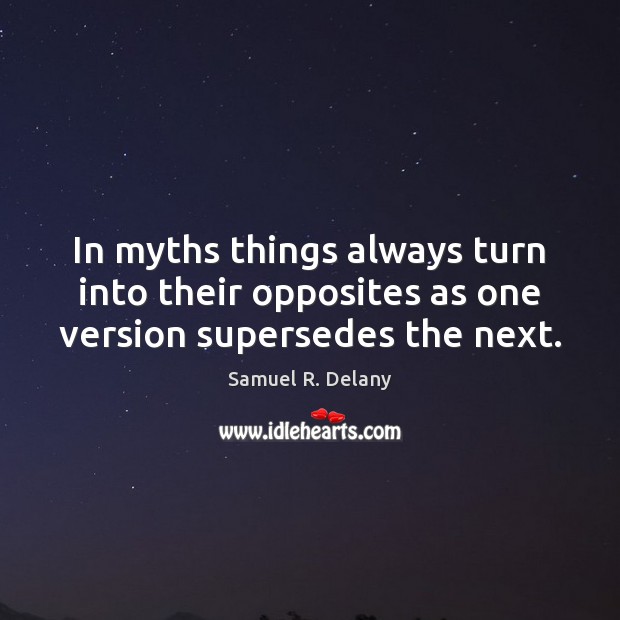 In myths things always turn into their opposites as one version supersedes the next. Samuel R. Delany Picture Quote