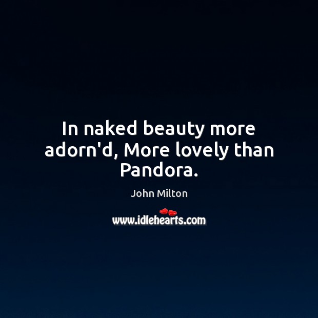 In naked beauty more adorn’d, More lovely than Pandora. Image