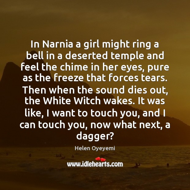 In Narnia a girl might ring a bell in a deserted temple Helen Oyeyemi Picture Quote