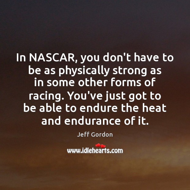 In NASCAR, you don’t have to be as physically strong as in Jeff Gordon Picture Quote