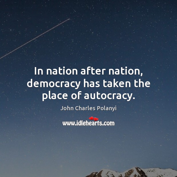 In nation after nation, democracy has taken the place of autocracy. John Charles Polanyi Picture Quote
