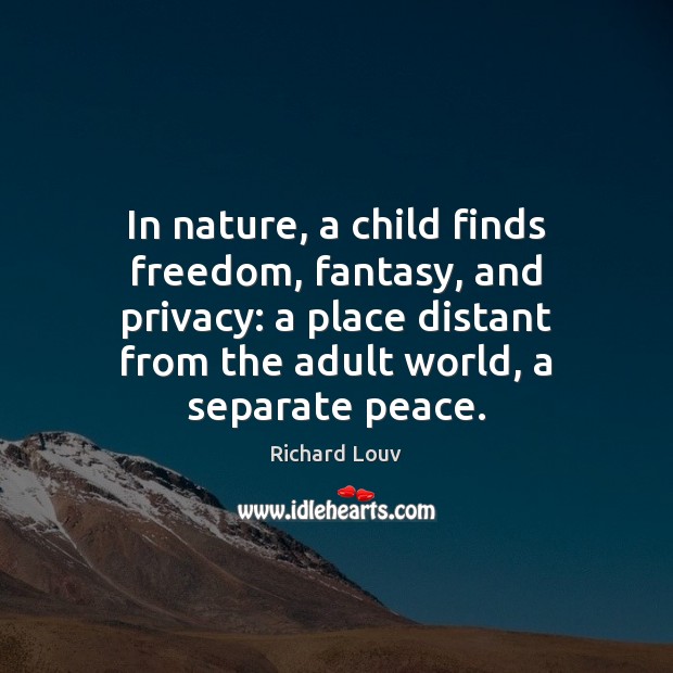 In nature, a child finds freedom, fantasy, and privacy: a place distant Richard Louv Picture Quote