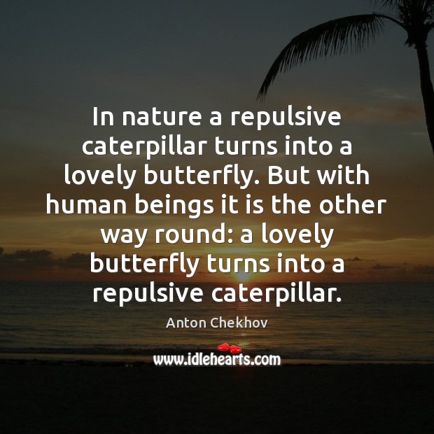 In nature a repulsive caterpillar turns into a lovely butterfly. But with Anton Chekhov Picture Quote