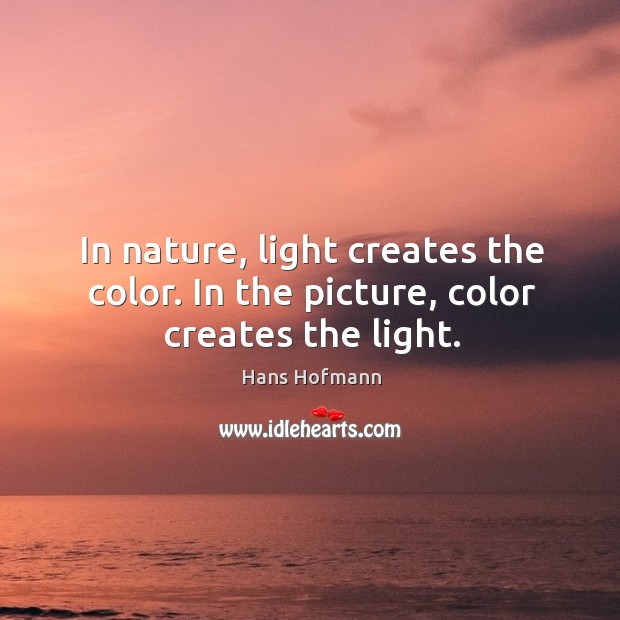 In nature, light creates the color. In the picture, color creates the light. Image