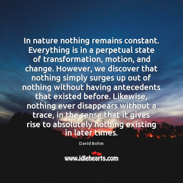 In nature nothing remains constant. Everything is in a perpetual state of David Bohm Picture Quote