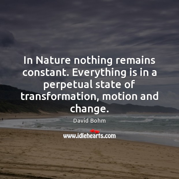 In Nature nothing remains constant. Everything is in a perpetual state of David Bohm Picture Quote