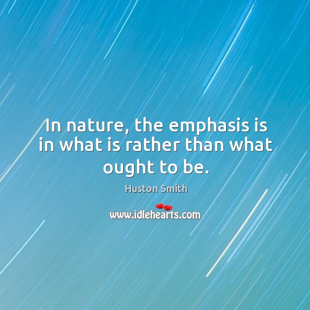 In nature, the emphasis is in what is rather than what ought to be. Huston Smith Picture Quote