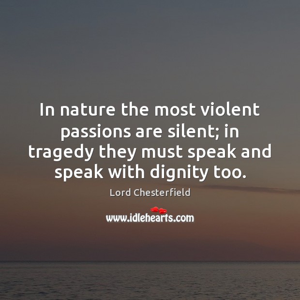 In nature the most violent passions are silent; in tragedy they must Image