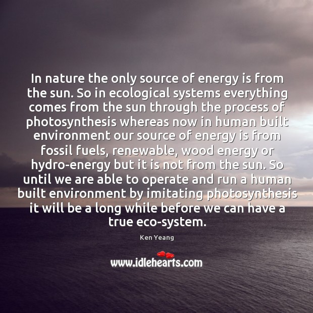 In nature the only source of energy is from the sun. So Ken Yeang Picture Quote