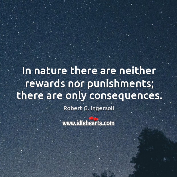 In nature there are neither rewards nor punishments; there are only consequences. Robert G. Ingersoll Picture Quote