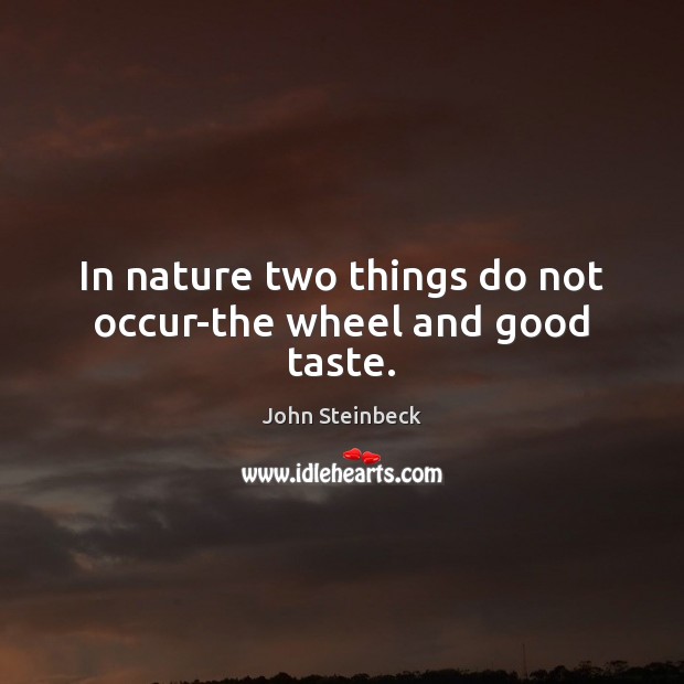 In nature two things do not occur-the wheel and good taste. John Steinbeck Picture Quote