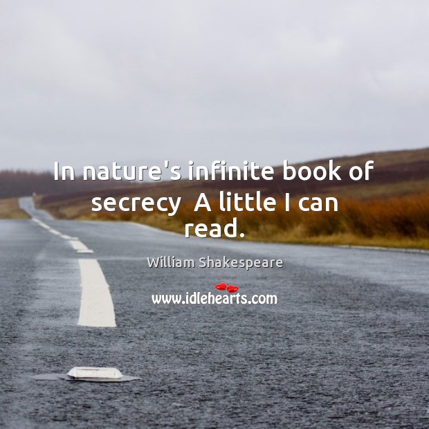 In nature’s infinite book of secrecy  A little I can read. William Shakespeare Picture Quote