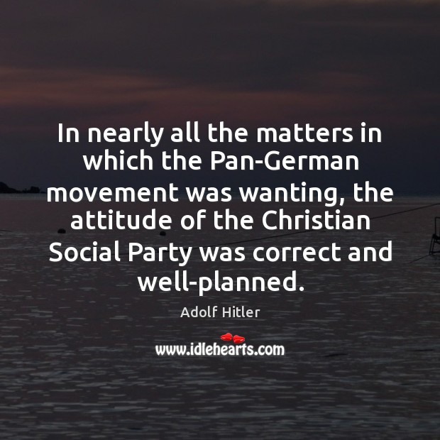 In nearly all the matters in which the Pan-German movement was wanting, Adolf Hitler Picture Quote