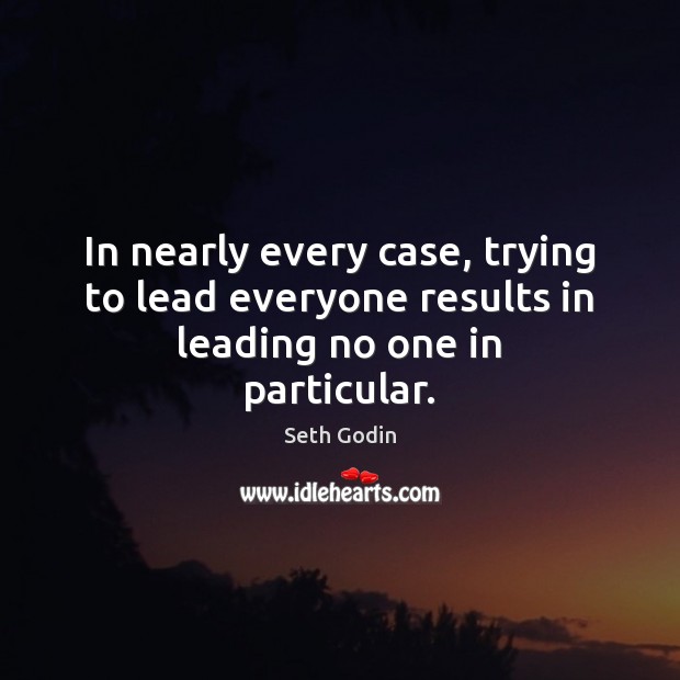 In nearly every case, trying to lead everyone results in leading no one in particular. Seth Godin Picture Quote
