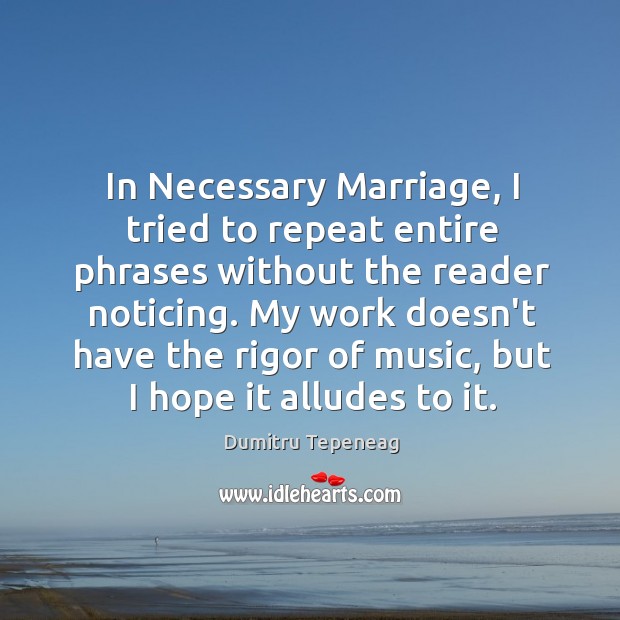 In Necessary Marriage, I tried to repeat entire phrases without the reader Dumitru Tepeneag Picture Quote