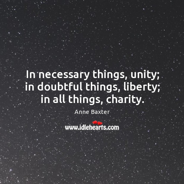 In necessary things, unity; in doubtful things, liberty; in all things, charity. Image