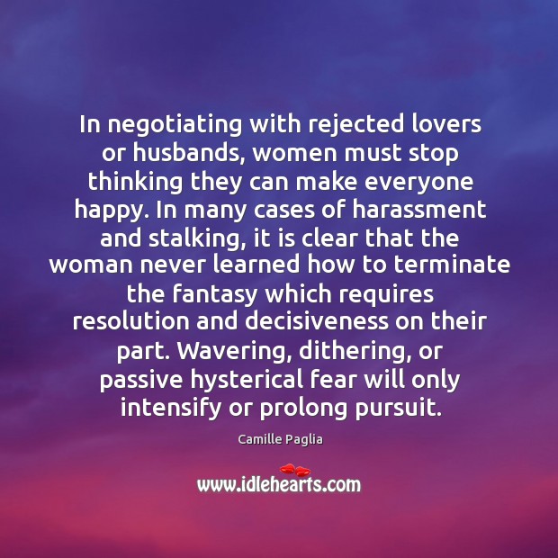 In negotiating with rejected lovers or husbands, women must stop thinking they Camille Paglia Picture Quote