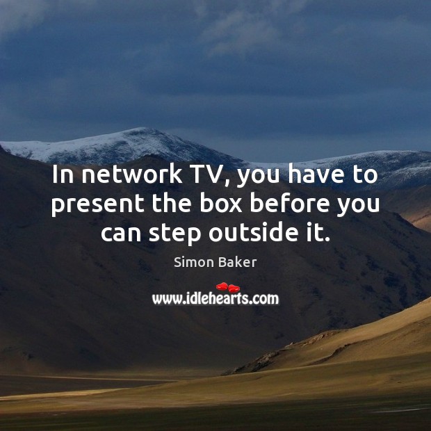 In network TV, you have to present the box before you can step outside it. Simon Baker Picture Quote