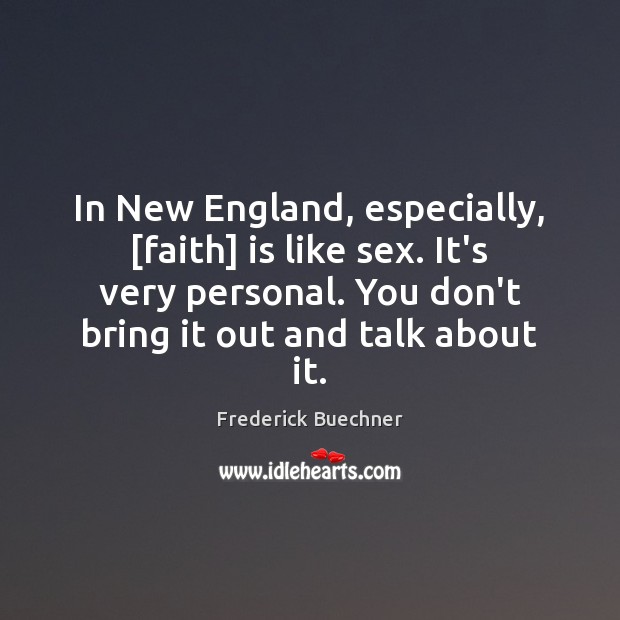 In New England, especially, [faith] is like sex. It’s very personal. You Frederick Buechner Picture Quote