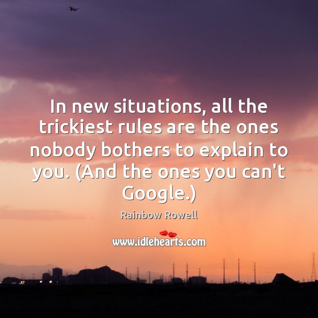 In new situations, all the trickiest rules are the ones nobody bothers Rainbow Rowell Picture Quote