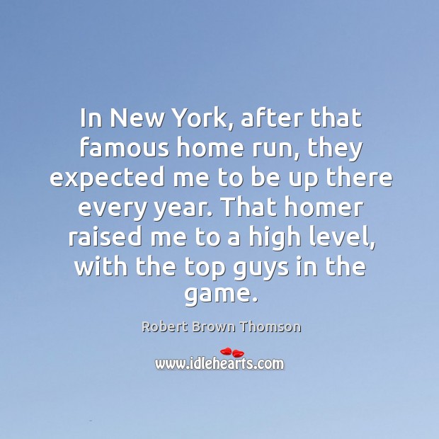 In new york, after that famous home run, they expected me to be up there every year. Robert Brown Thomson Picture Quote
