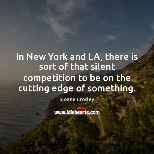 In New York and LA, there is sort of that silent competition Sloane Crosley Picture Quote