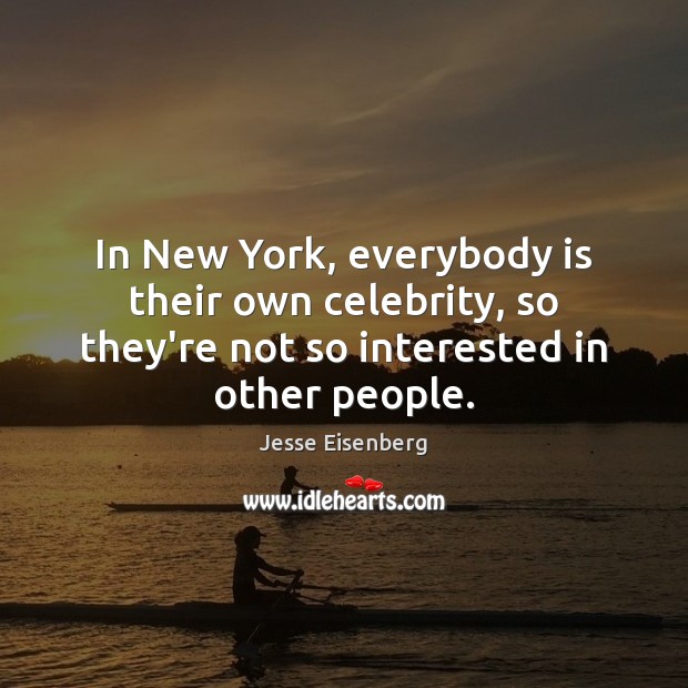 In New York, everybody is their own celebrity, so they’re not so Jesse Eisenberg Picture Quote