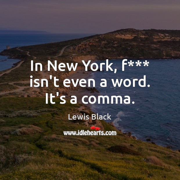 In New York, f*** isn’t even a word. It’s a comma. Lewis Black Picture Quote