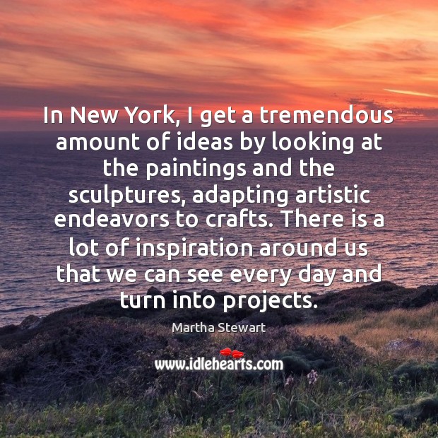 In New York, I get a tremendous amount of ideas by looking Martha Stewart Picture Quote