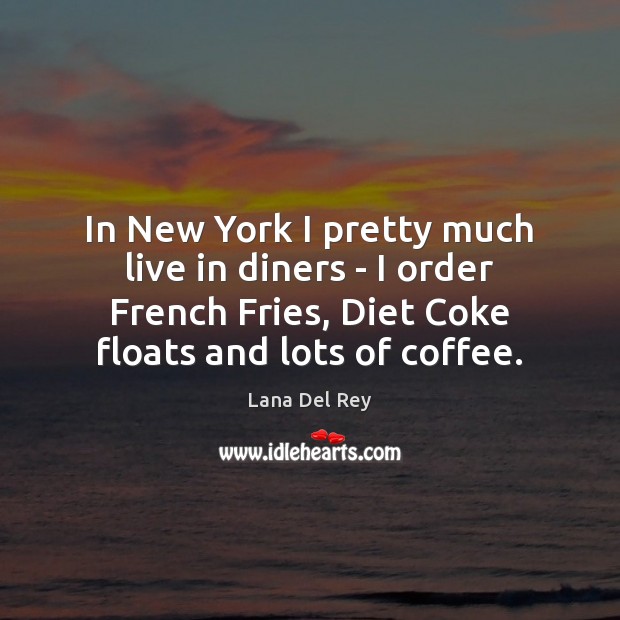 In New York I pretty much live in diners – I order Lana Del Rey Picture Quote